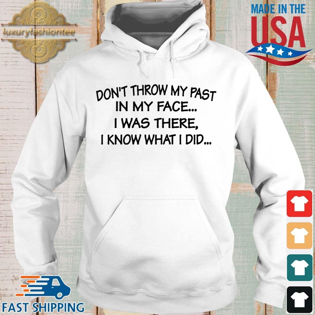 Don't Throw My Past In My Face I Was There I Know What I Did Shirt Hoodie trang