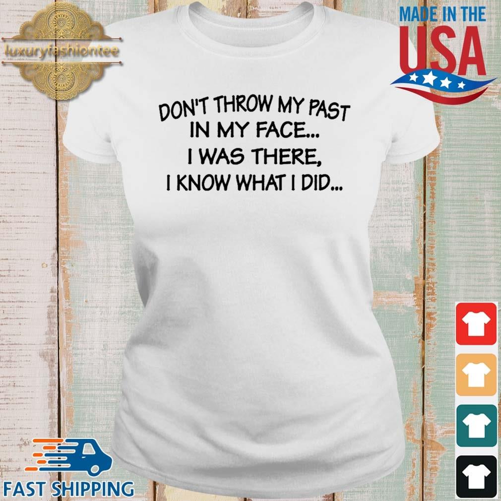Don't Throw My Past In My Face I Was There I Know What I Did Shirt Ladies trang