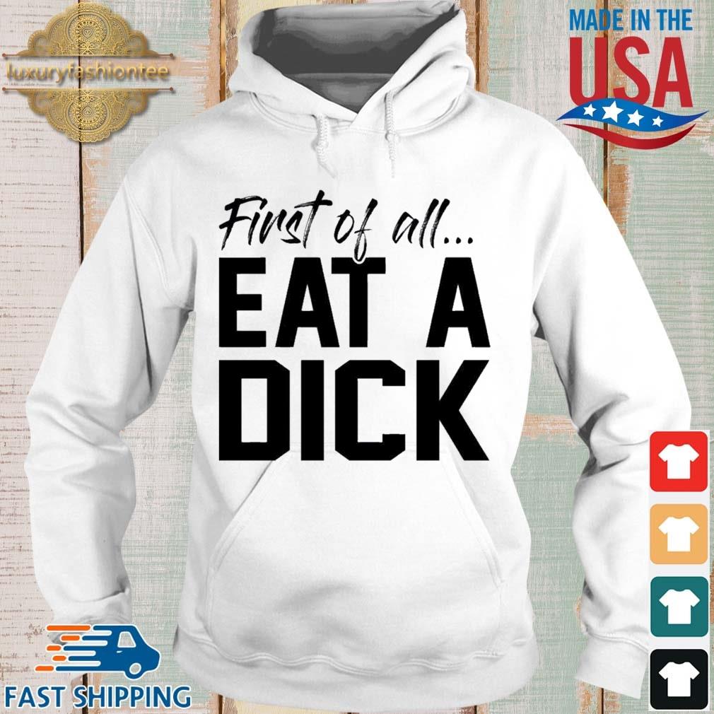 First Of All Eat A Dick Shirt Hoodie trang