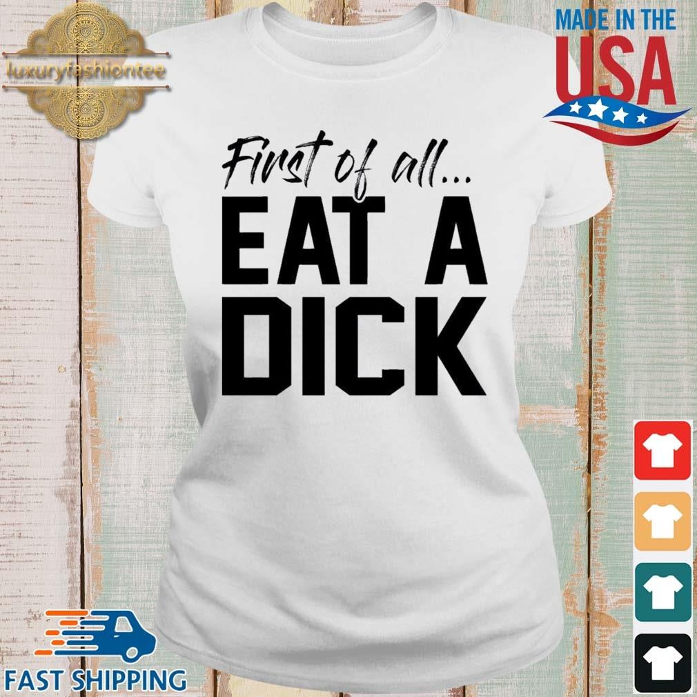 First Of All Eat A Dick Shirt Ladies trang