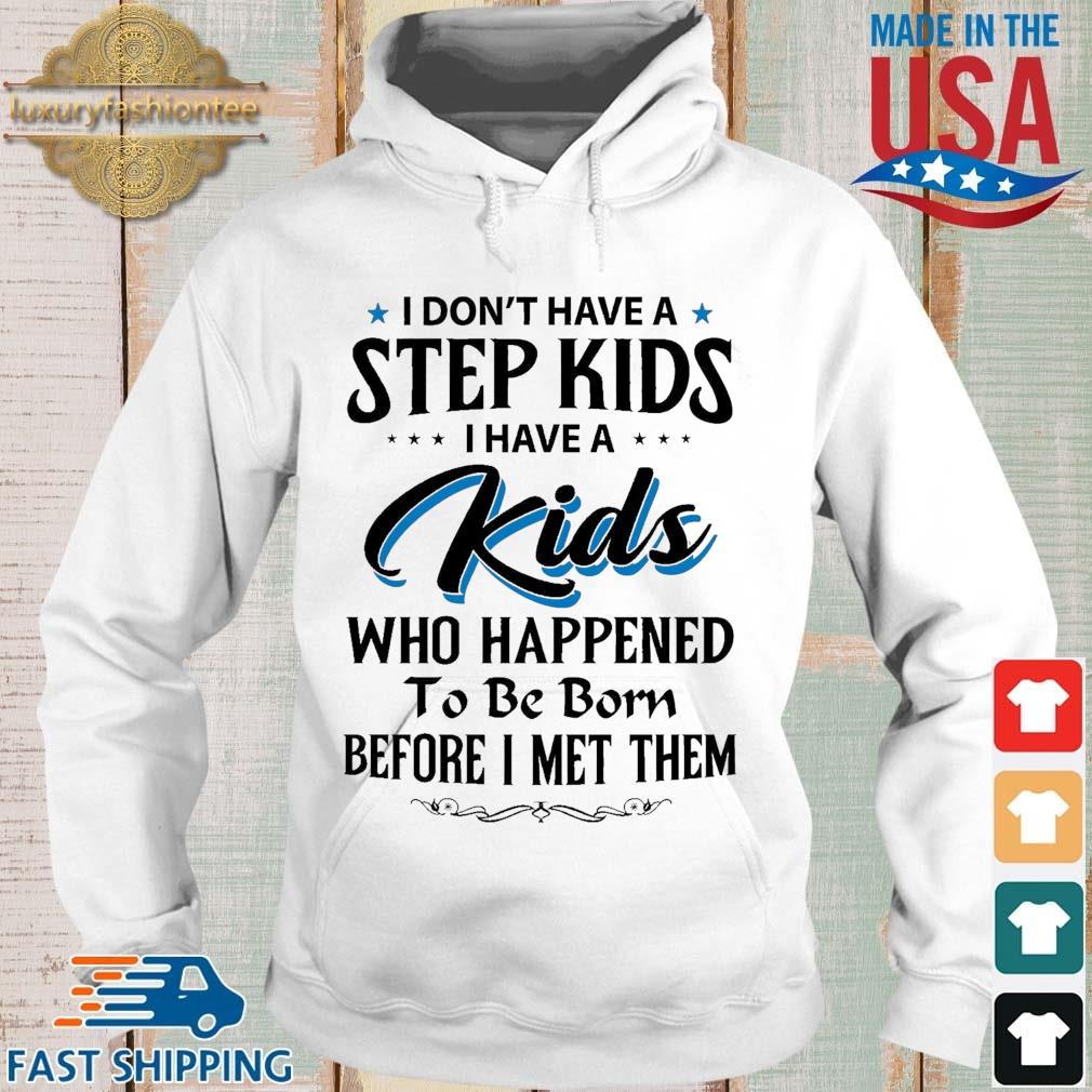 I Don't Have A Step Kids I Have A Kids Who Happened To Be Born Before I Met Them Shirt Hoodie trang