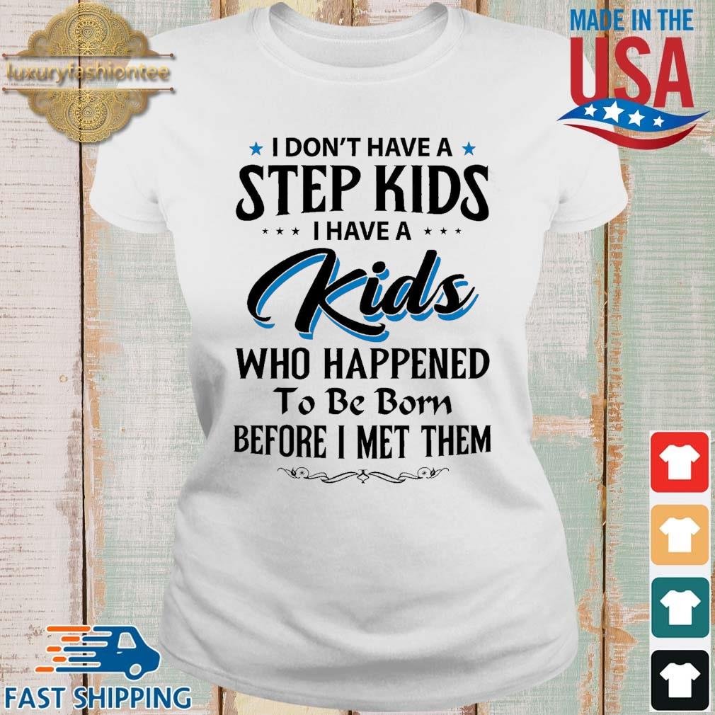 I Don't Have A Step Kids I Have A Kids Who Happened To Be Born Before I Met Them Shirt Ladies trang