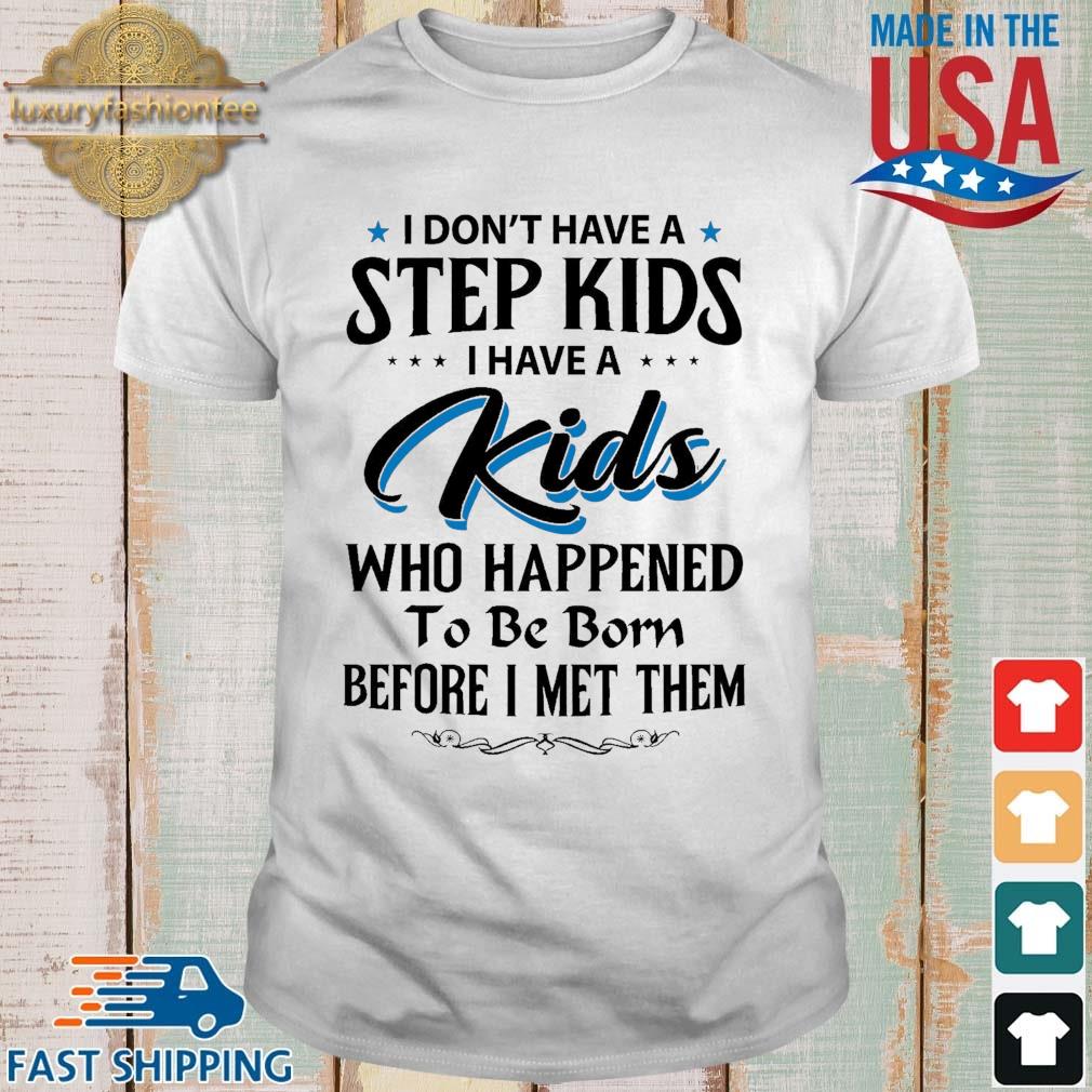 I Don't Have A Step Kids I Have A Kids Who Happened To Be Born Before I Met Them Shirt
