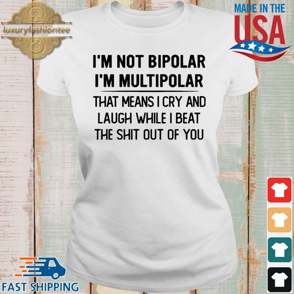 I'm Not Bipolar I'm Multipolar That Means I Cry And Laugh While I Beat Shirt Ladies trang