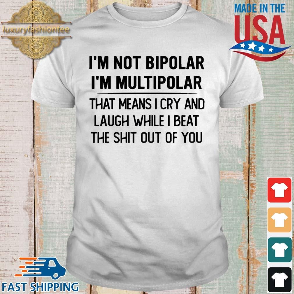 I'm Not Bipolar I'm Multipolar That Means I Cry And Laugh While I Beat Shirt