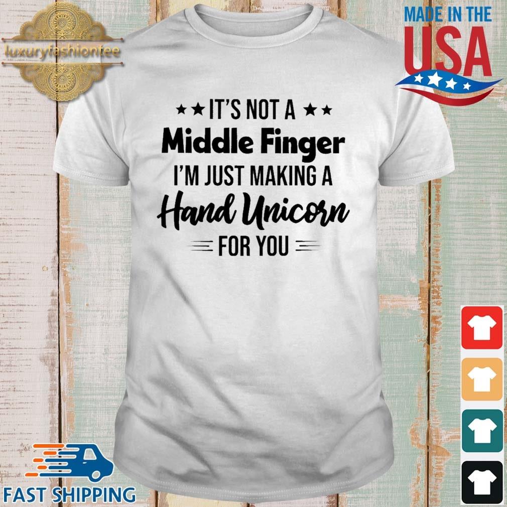 It's Not A Middle Finger I'm Just Making A Hand Unicorn For You Shirt