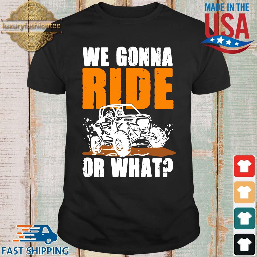 We Gonna Ride Or What Shirt