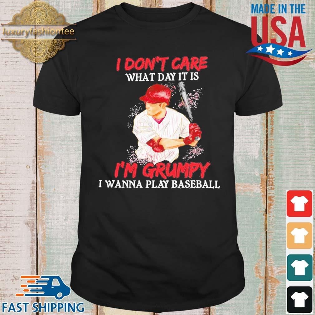 Official I don't care what day it is I'm grumpy I wanna play baseball shirt