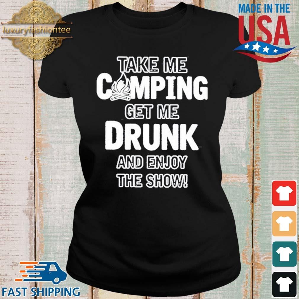 Take Me Camping Get Me Drunk And Enjoy The Show 2021 Shirt Ladies