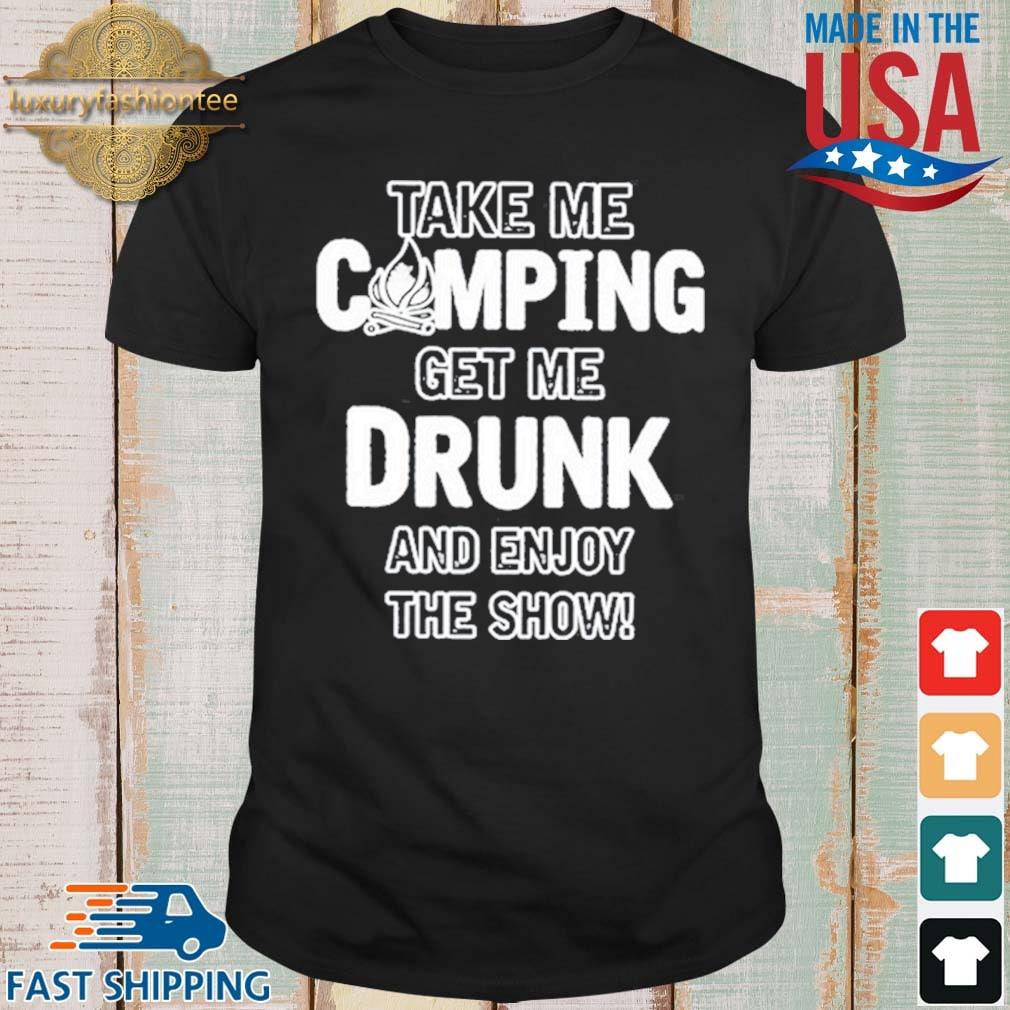 Take Me Camping Get Me Drunk And Enjoy The Show 2021 Shirt