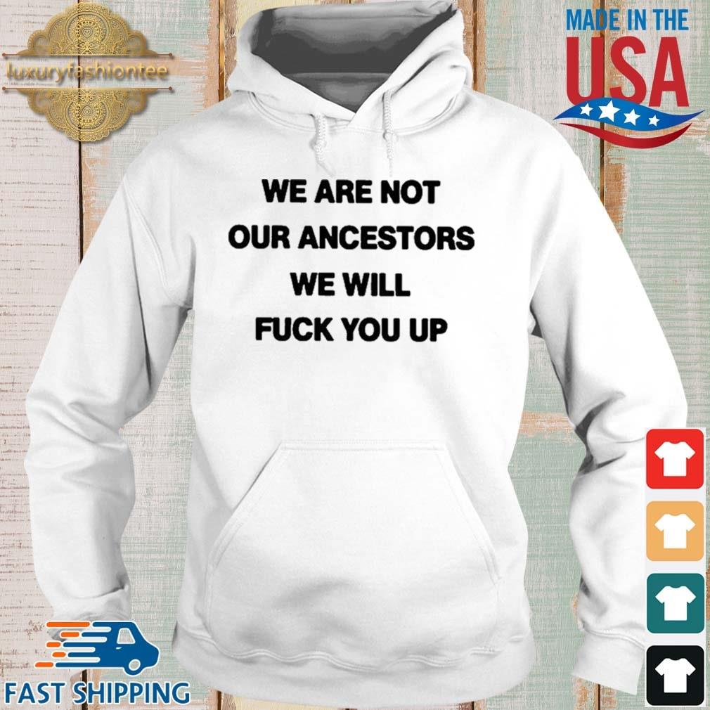 We Are Not Our Ancestors We Will Fuck You Up Shirt Hoodie trang