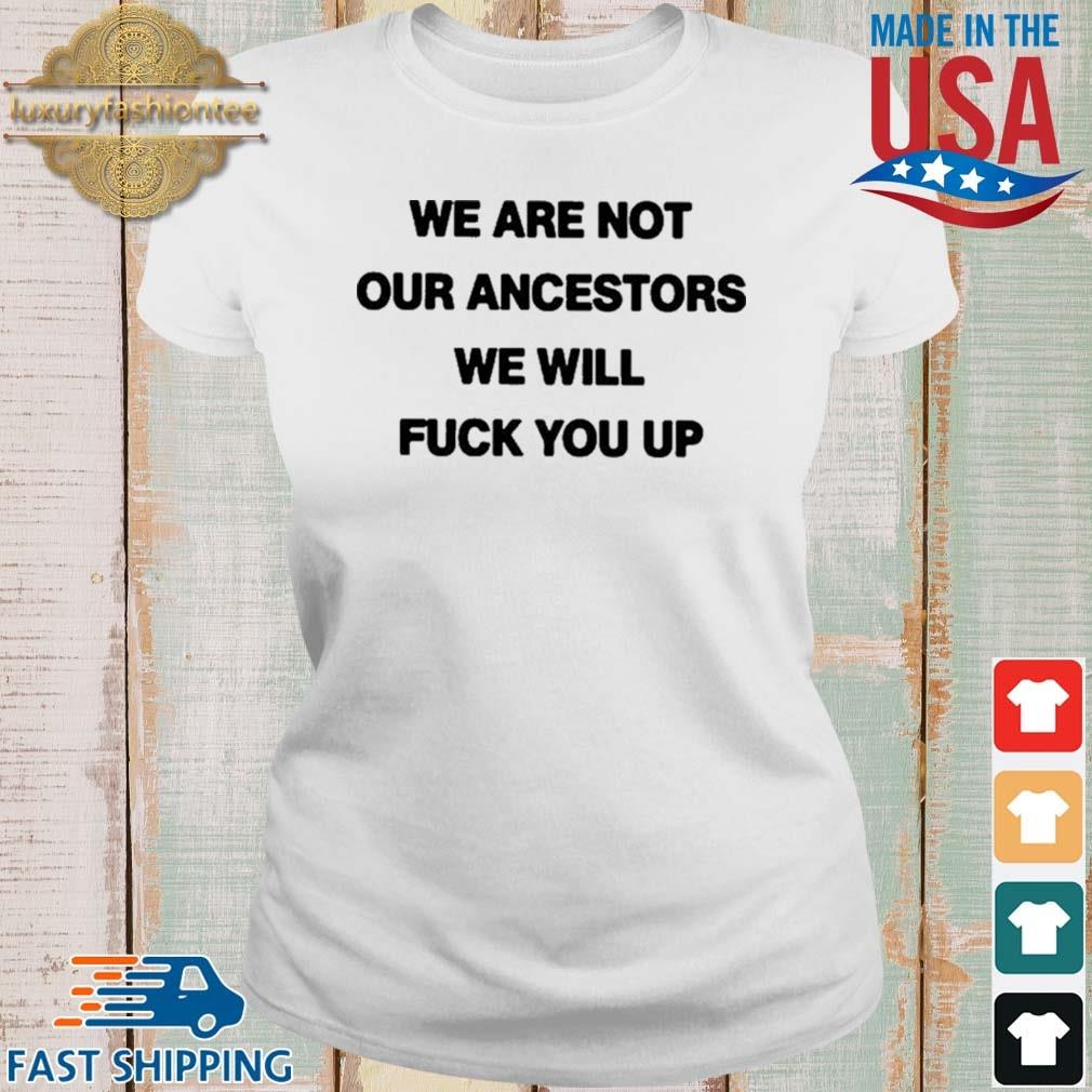 We Are Not Our Ancestors We Will Fuck You Up Shirt Ladies trang