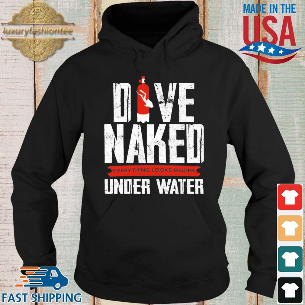 Dive Naked Everything Looks Bigger Under Water Shirt Hoodie