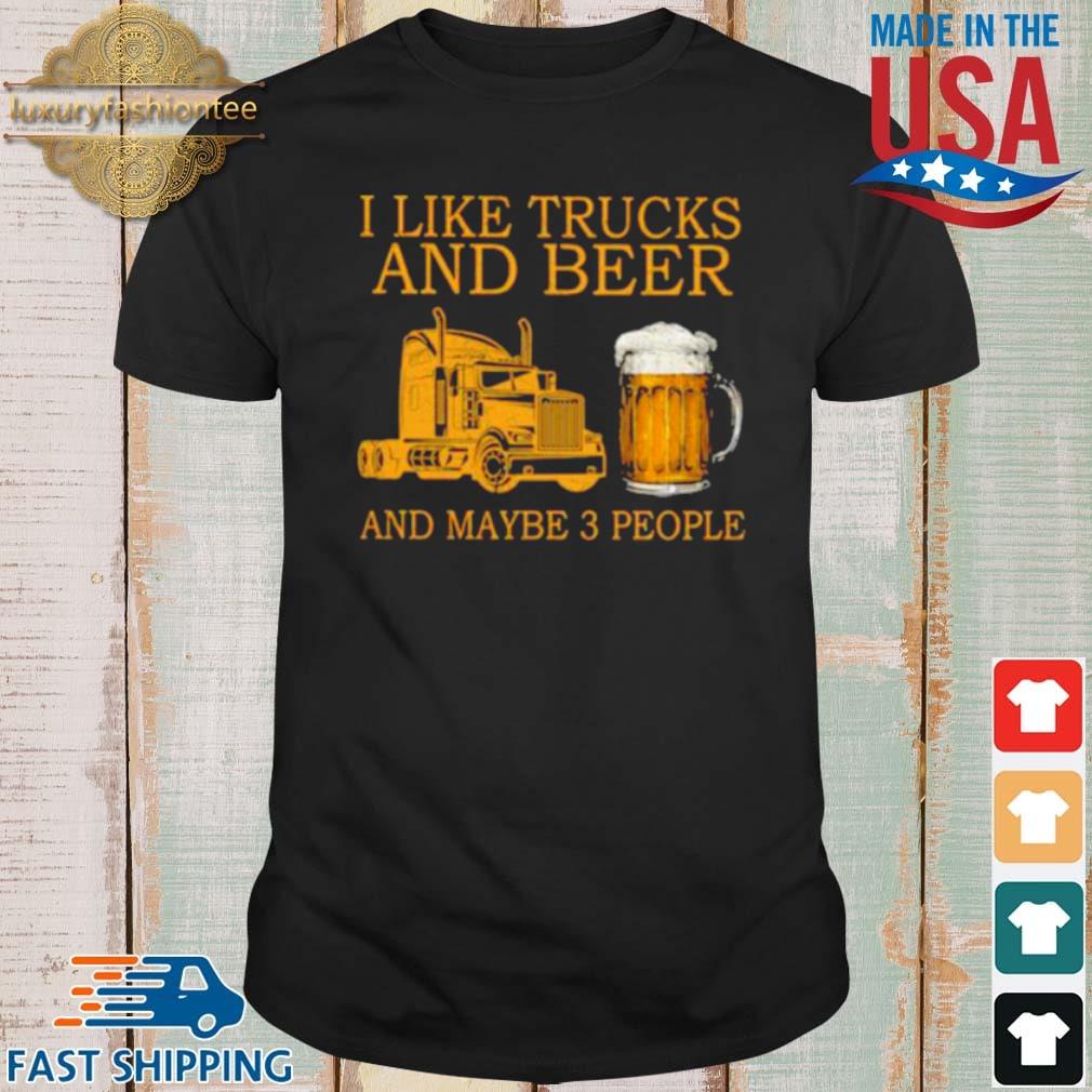 I Like Trucks And Beer And Maybe 3 People Shirt