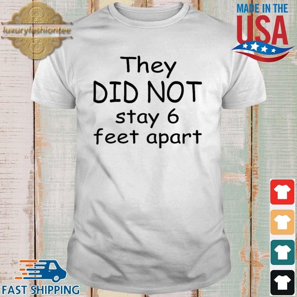 They Did Not Stay 6 Feet Apart Shirt