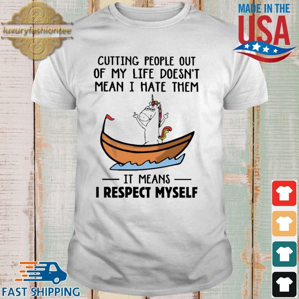 Unicorns Cutting People Out Of My Life Doesn't Mean I Hate Them It Means I Respect Myself Shirt